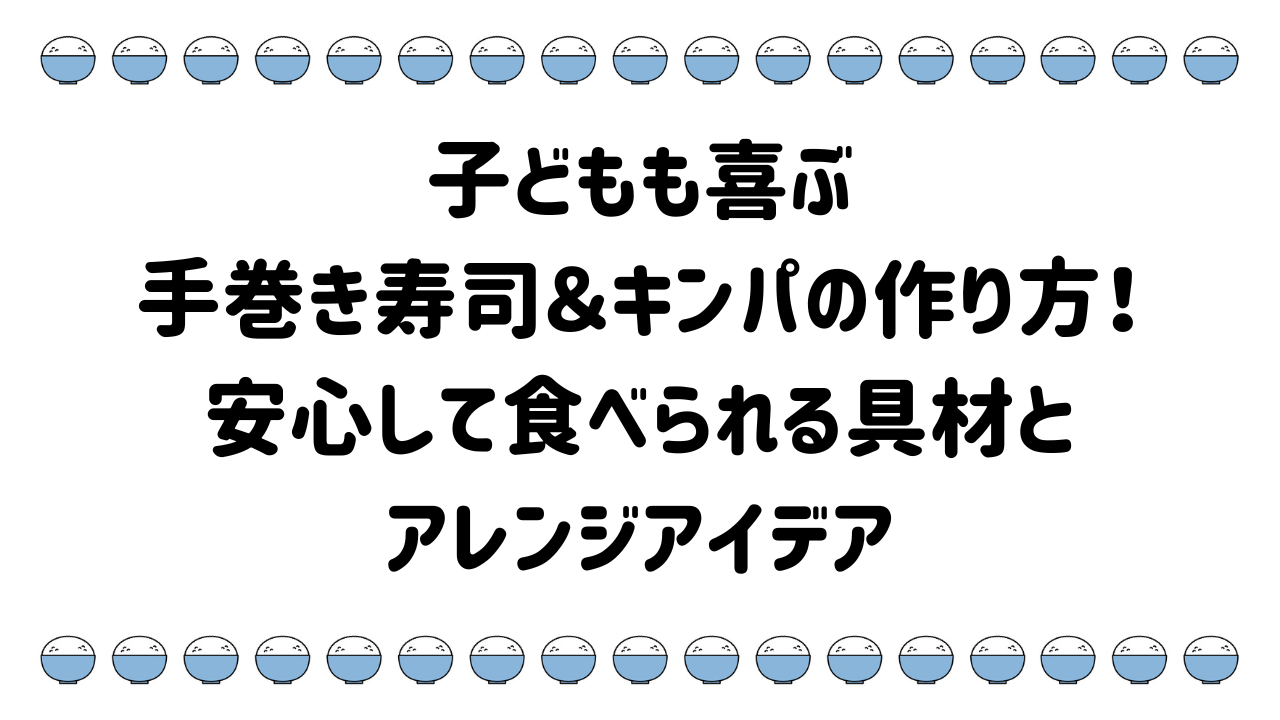 子どもも喜ぶ手巻き寿司＆キンパの作り方！ 安心して食べられる具材48種類とアレンジアイデア
